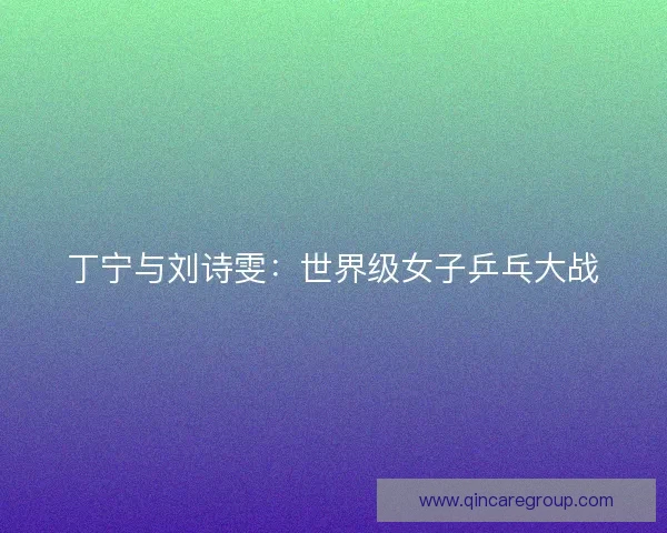 丁宁与刘诗雯：世界级女子乒乓大战