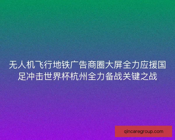 无人机飞行地铁广告商圈大屏全力应援国足冲击世界杯杭州全力备战关键之战