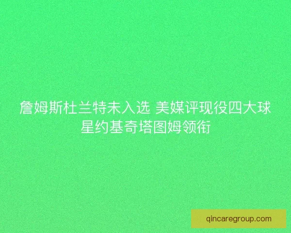 詹姆斯杜兰特未入选 美媒评现役四大球星约基奇塔图姆领衔