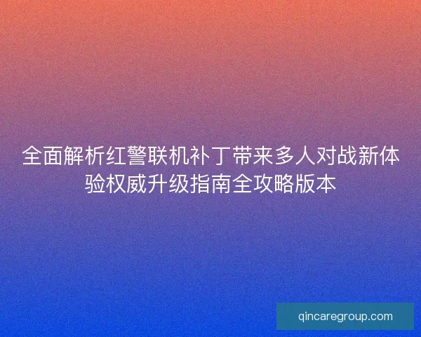 全面解析红警联机补丁带来多人对战新体验权威升级指南全攻略版本