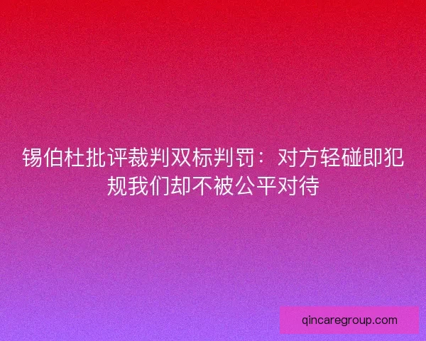锡伯杜批评裁判双标判罚：对方轻碰即犯规我们却不被公平对待