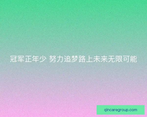 冠军正年少 努力追梦路上未来无限可能