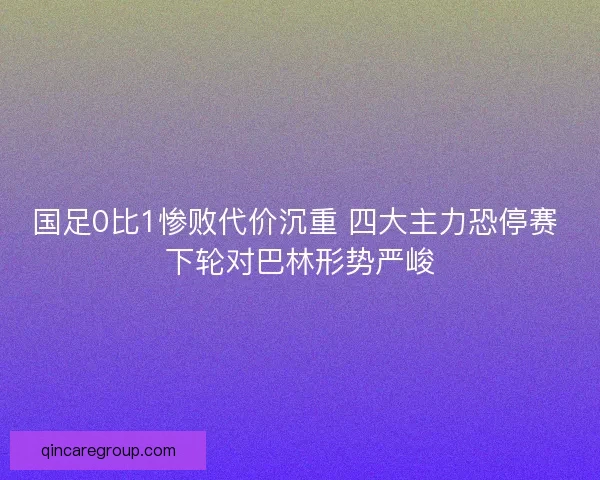 国足0比1惨败代价沉重 四大主力恐停赛 下轮对巴林形势严峻